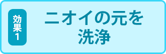 ニオイの元を洗浄